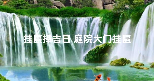 挂匾择吉日 庭院大门挂匾